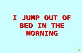 I jump out of bed in the morning