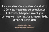 La otra atención y la atención al otro: Cómo las maestras de estudiantes latinos/as bilingüe investigan conceptos matemáticos mediate la arención recípoca.