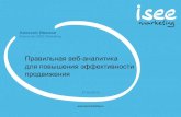 Правильная веб-аналитика  для повышения эффективности продвижения, Алексей Иванов, ISEE MARKETING