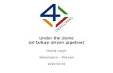 Under the Dome (of failure driven pipeline)