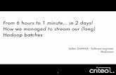 From 6 hours to 1 minute... in 2 days! How we managed to stream our (long) Hadoop batches_ Sofian Dhamaa_Criteo