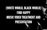 (WHITE WORLD, BLACK WORLD) FIND HAPPY MUSIC VIDEO TREATMENT AND PRESENTATION