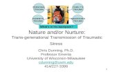 1 Nature and/or Nurture: Trans-generational Transmission of Traumatic Stress Chris Dunning, Ph.D. Professor Emerita University of Wisconsin-Milwaukee cdunning@uwm.edu.