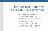 Designing Library Research Assignments Co-operating with Instructors to Create Successful Assignments OLA session 918, January 31, 2004.