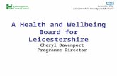A Health and Wellbeing Board for Leicestershire Cheryl Davenport Programme Director.