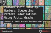 Probabilistic Color-by-Numbers: Suggesting Pattern Colorizations Using Factor Graphs Sharon Lin, Daniel Ritchie, Matthew Fisher, Pat Hanrahan.