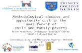 Methodological choices and opportunity cost in the measurement of child and family poverty Brían Merriman, Childrens Research Centre, Trinity College Dublin.