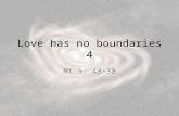 Love has no boundaries 4 Mt 5: 43-38. 43 You have heard that it was said, Love your neighbour and hate your enemy. 44 But I tell you, love your enemies.