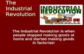 The Industrial Revolution The Industrial Revolution is when people stopped making goods at home and started making goods in factories!