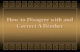 How to Disagree with and Correct A Brother. Introduction: Disagreements are certain to arise between brethren.Disagreements are certain to arise between.