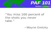 PAF101 PAF 101 “You miss 100 percent of the shots you never take.” ~Wayne Gretzky Module 2, Lecture 9