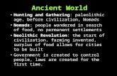 Ancient World Hunting and Gathering: paleolithic age, before civilization, Nomads Nomads: people wandered in search of food, no permanent settlements Neolithic.
