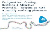 E-cigarettes: Craving, Quitting & Addictive Potential - keeping up with a rapidly evolving phenomena Dr. Lynne Dawkins Drugs and Addictive Behaviours Research.
