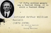 Bertrand Arthur William Russell (1872-1970) By Jessica Gantick and Irving Martínez "If fifty million people say a foolish thing, it is still a foolish.