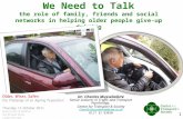 1 We Need to Talk the role of family, friends and social networks in helping older people give-up driving Dr. Charles Musselwhite Senior Lecturer in Traffic.
