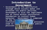 Government is the institution through which society makes and enforces its public policies. Government is also the legitimate use of force within territorial.