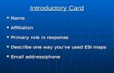 Introductory Card Name Name Affiliation Affiliation Primary role in response Primary role in response Describe one way you’ve used ESI maps Describe one.