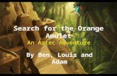 Search for the Orange Amulet An Aztec Adventure By Ben, Louis and Adam.