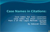 Case names for full citations Case names for short citations Part 2 of the Legal Methods Lecture Series By Deborah Gordon.