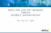 ... M A K E Y O U R N E T W O R K S M A R T E R AXIS 210 and 211 Network Camera product presentation MG, Apr 16, 2004.