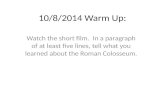 10/8/2014 Warm Up: Watch the short film. In a paragraph of at least five lines, tell what you learned about the Roman Colosseum.