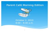 Parent Café Morning Edition October 2, 2013 8:00 – 9:30 a.m. 1.