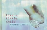 Like a Little Child Matthew 18:1-5. Kingdom of Heaven Live worthy, Eph. 4:1; Phil. 1:27 Live worthy, Eph. 4:1; Phil. 1:27 Danger of self-approval, 2 Cor.