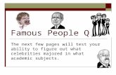 Famous People Quiz The next few pages will test your ability to figure out what celebrities majored in what academic subjects.