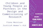 Children and Young People as Partners in the Design and Commissioning of Research Fiona Morrison Scottish Women’s Aid.