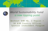 World Sustainability Fund a new tipping point Workout $4M HQ, 3 Region + 10 $1M Country Offices Sponsor Investment Program.