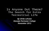 Is Anyone Out There? The Search for Extra Terrestrial Life By Ulrike Lahaise Georgia Perimeter College November 2012.