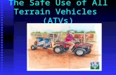 The Safe Use of All Terrain Vehicles (ATVs) Safety Equipment RequiredRecommended - Helmet- Long Pants - Close Faced - Boots Shoes- Eye Protection Shoes-