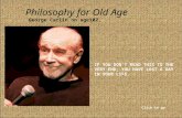 Philosophy for Old Age George Carlin on age102. IF YOU DON'T READ THIS TO THE VERY END, YOU HAVE LOST A DAY IN YOUR LIFE. Click to go.