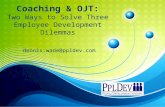 Coaching & OJT: Two Ways to Solve Three Employee Development Dilemmas dennis.wade@ppldev.com.