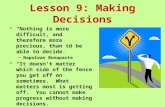 Lesson 9: Making Decisions “Nothing is more difficult, and therefore more precious, than to be able to decide.” –Napolean Bonaparte “It doesn’t matter.
