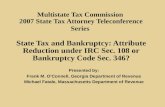 Multistate Tax Commission 2007 State Tax Attorney Teleconference Series State Tax and Bankruptcy: Attribute Reduction under IRC Sec. 108 or Bankruptcy.