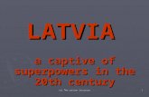 (c) The Latvian Institute 1 LATVIA a captive of superpowers in the 20th century.