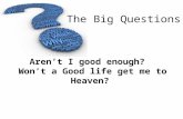 The Big Questions Aren’t I good enough? Won’t a Good life get me to Heaven?