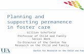 Centre for Research on the Child and Family Planning and supporting permanence in foster care Gillian Schofield Professor of Child and Family Social Work.
