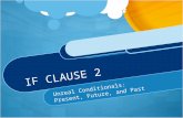 IF CLAUSE 2 Unreal Conditionals: Present, Future, and Past.