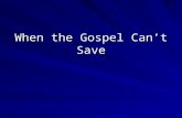 When the Gospel Can’t Save. When the wrong message is delivered The wrong message gives a false sense of security When it is… –Catholic, Protestant, Calvinistic,