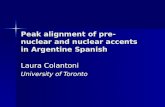 Peak alignment of pre-nuclear and nuclear accents in Argentine Spanish Laura Colantoni University of Toronto.