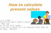 How to calculate present values Money, it's a crime. Share it fairly but don't take a slice of my pie. Money, so they say Is the root of all evil today.