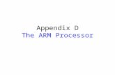 Appendix D The ARM Processor. Appendix Outline Memory organization Characteristics of the ARM ISA Register structure and addressing modes Instructions.