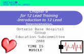 BASE HOSPITAL GROUP ONTARIO Chapter 6 for 12 Lead Training -Introduction to 12 Lead Interpretation- Ontario Base Hospital Group Education Subcommittee.