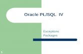 1 Oracle PL/SQL IV Exceptions Packages. 2 Exception Handling Remember it is optional [DECLARE] BEGIN [EXCEPTION] END;