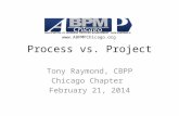 Process vs. Project Tony Raymond, CBPP Chicago Chapter February 21, 2014 .