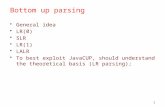 1 Bottom up parsing General idea LR(0) SLR LR(1) LALR To best exploit JavaCUP, should understand the theoretical basis (LR parsing);
