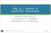 Python Mini-Course University of Oklahoma Department of Psychology Day 2 – Lesson 8 Fruitful Functions 05/02/09 Python Mini-Course: Day 2 - Lesson 8 1.