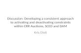 Discussion: Developing a consistent approach to activating and deactivating constraints within CRR Auctions, SCED and DAM Kris Dixit.